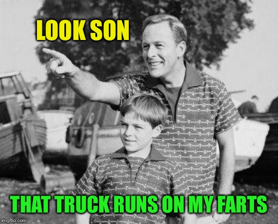 Look Son Meme LOOK SON THAT TRUCK RUNS ON MY FARTS image tagged in memes,.....