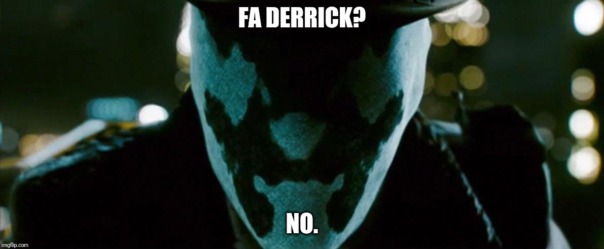 Rorschach Watchmen | FA DERRICK? NO. | image tagged in rorschach watchmen | made w/ Imgflip meme maker
