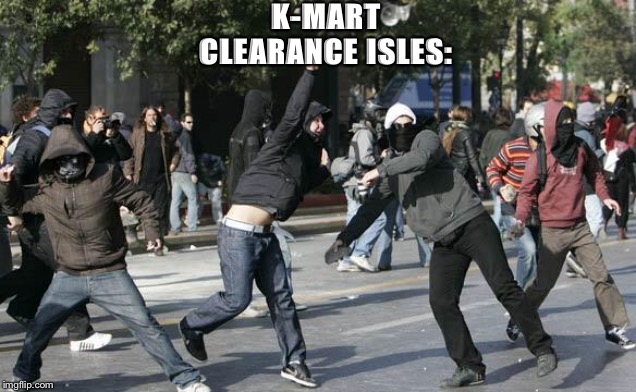 rioters | K-MART
CLEARANCE ISLES: | image tagged in rioters | made w/ Imgflip meme maker