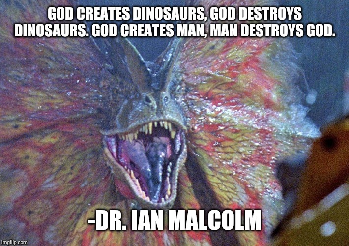 GOD CREATES DINOSAURS, GOD DESTROYS DINOSAURS. GOD CREATES MAN, MAN DESTROYS GOD. -DR. IAN MALCOLM | made w/ Imgflip meme maker