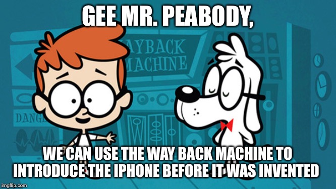 It was bound to happen sooner or later, Mr. Peabody & Sherman turn to the dark side | GEE MR. PEABODY, WE CAN USE THE WAY BACK MACHINE TO INTRODUCE THE IPHONE BEFORE IT WAS INVENTED | image tagged in peabody and sherman | made w/ Imgflip meme maker