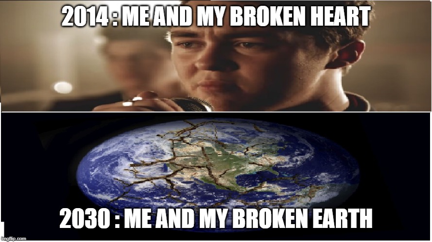MindBlow | 2014 : ME AND MY BROKEN HEART; 2030 : ME AND MY BROKEN EARTH | image tagged in broken heart,earth | made w/ Imgflip meme maker