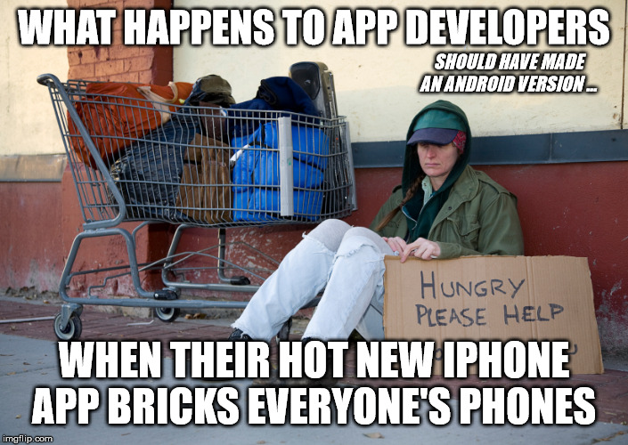 homeless woman with sign | WHAT HAPPENS TO APP DEVELOPERS; SHOULD HAVE MADE AN ANDROID VERSION ... WHEN THEIR HOT NEW IPHONE APP BRICKS EVERYONE'S PHONES | image tagged in homeless woman with sign | made w/ Imgflip meme maker