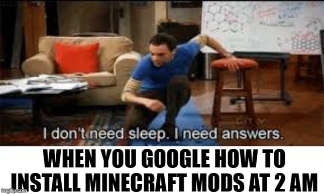 i dont need sleep i need answers | WHEN YOU GOOGLE HOW TO INSTALL MINECRAFT MODS AT 2 AM | image tagged in i dont need sleep i need answers | made w/ Imgflip meme maker