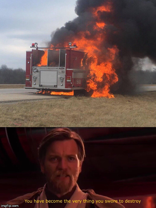 Fire truck needs water | image tagged in you became the very thing you swore to destroy,obiwan,obi wan kenobi,star wars,fire truck,fire | made w/ Imgflip meme maker