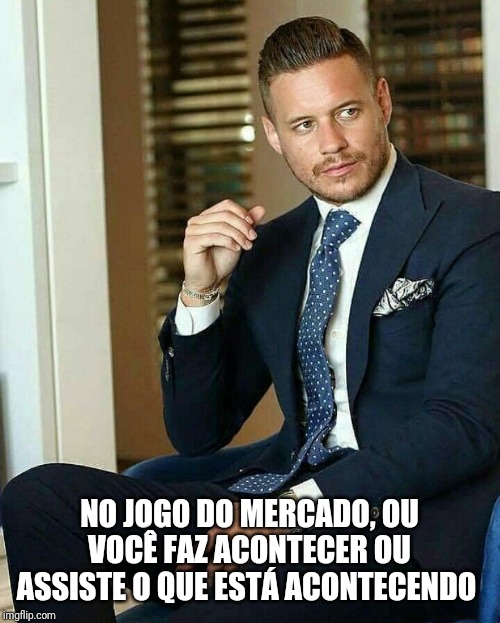 NO JOGO DO MERCADO, OU VOCÊ FAZ ACONTECER OU ASSISTE O QUE ESTÁ ACONTECENDO | made w/ Imgflip meme maker