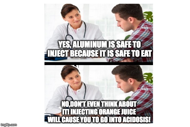 YES, ALUMINUM IS SAFE TO INJECT BECAUSE IT IS SAFE TO EAT; NO,DON'T EVEN THINK ABOUT IT! INJECTING ORANGE JUICE WILL CAUSE YOU TO GO INTO ACIDOSIS! | made w/ Imgflip meme maker