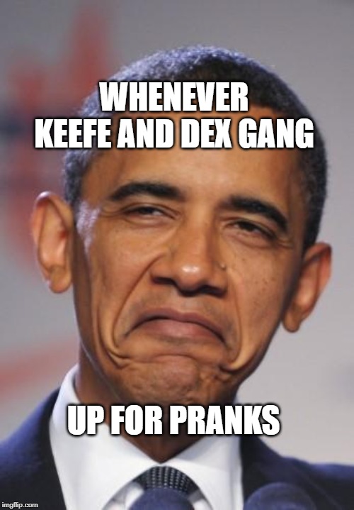 The trouble gang! |  WHENEVER KEEFE AND DEX GANG; UP FOR PRANKS | made w/ Imgflip meme maker