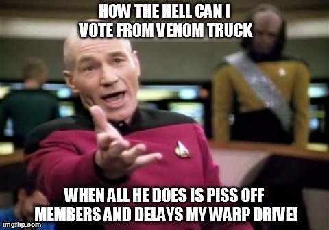Picard Wtf Meme | HOW THE HELL CAN I VOTE FROM VENOM TRUCK WHEN ALL HE DOES IS PISS OFF MEMBERS AND DELAYS MY WARP DRIVE! | image tagged in memes,picard wtf | made w/ Imgflip meme maker