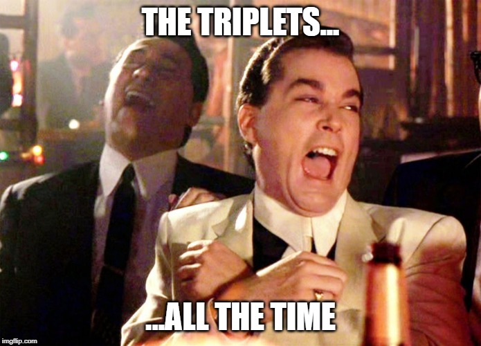 The crazy triplets.. |  THE TRIPLETS... ...ALL THE TIME | made w/ Imgflip meme maker