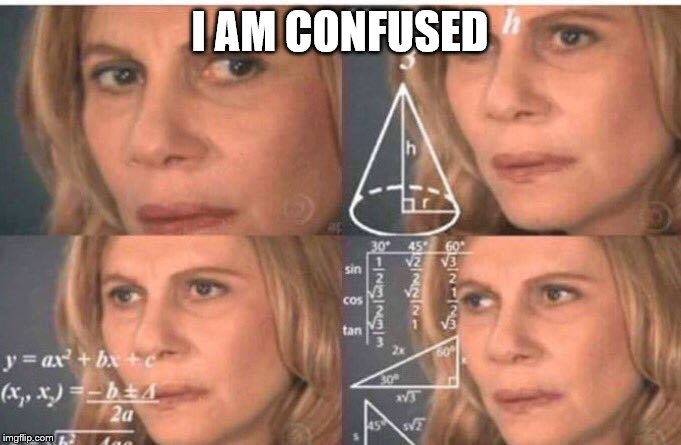 Math lady/Confused lady | I AM CONFUSED | image tagged in math lady/confused lady | made w/ Imgflip meme maker