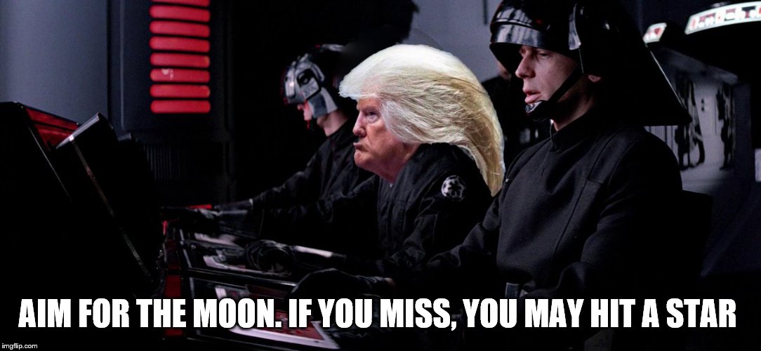 Aim for the moon | AIM FOR THE MOON. IF YOU MISS, YOU MAY HIT A STAR | image tagged in trump,maga | made w/ Imgflip meme maker