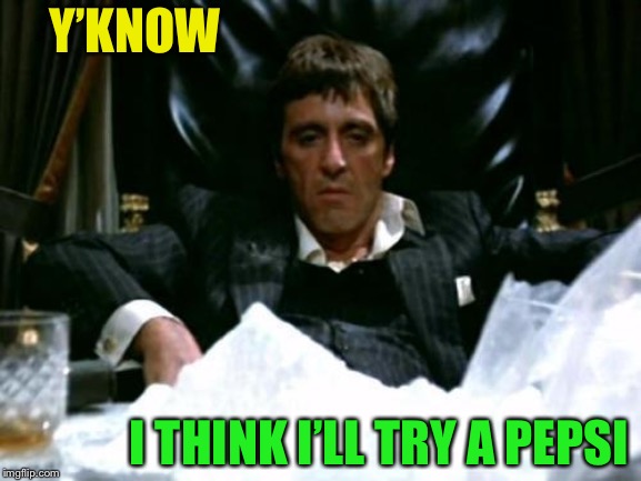 Tony Montana | Y’KNOW I THINK I’LL TRY A PEPSI | image tagged in tony montana | made w/ Imgflip meme maker