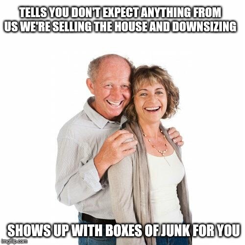 Scumbag baby boomer parents | TELLS YOU DON'T EXPECT ANYTHING FROM US WE'RE SELLING THE HOUSE AND DOWNSIZING; SHOWS UP WITH BOXES OF JUNK FOR YOU | image tagged in scumbag baby boomers | made w/ Imgflip meme maker