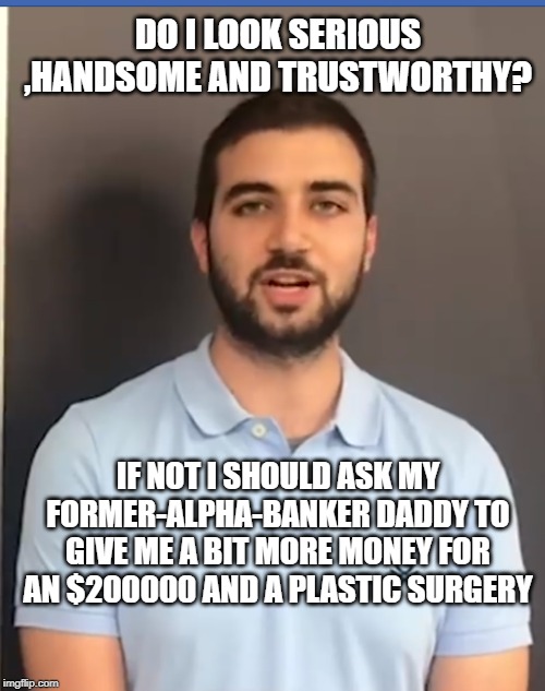 Retardio | DO I LOOK SERIOUS ,HANDSOME AND TRUSTWORTHY? IF NOT I SHOULD ASK MY FORMER-ALPHA-BANKER DADDY TO GIVE ME A BIT MORE MONEY FOR AN $200000 AND A PLASTIC SURGERY | image tagged in retardio | made w/ Imgflip meme maker