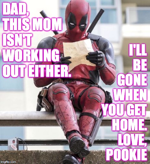 Deadpool | DAD, THIS MOM ISN'T WORKING OUT EITHER. I'LL BE GONE WHEN YOU GET HOME.  LOVE, POOKIE | image tagged in deadpool | made w/ Imgflip meme maker