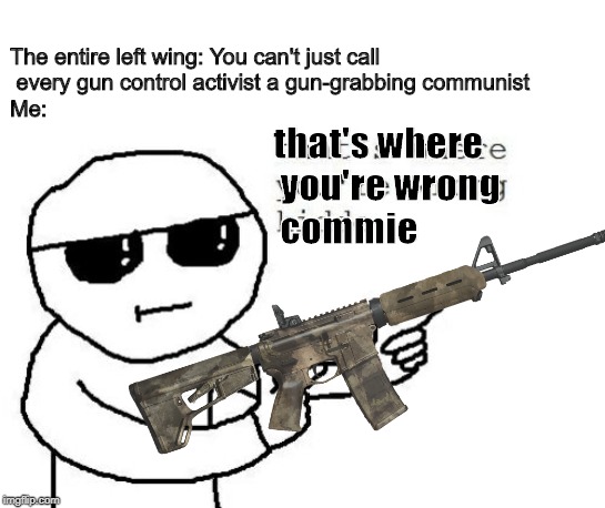 That's where you're wrong, commie | The entire left wing: You can't just call
 every gun control activist a gun-grabbing communist
Me:; that's where
 you're wrong
 commie | image tagged in that's where you're wrong kiddo,2a,second amendment,america | made w/ Imgflip meme maker