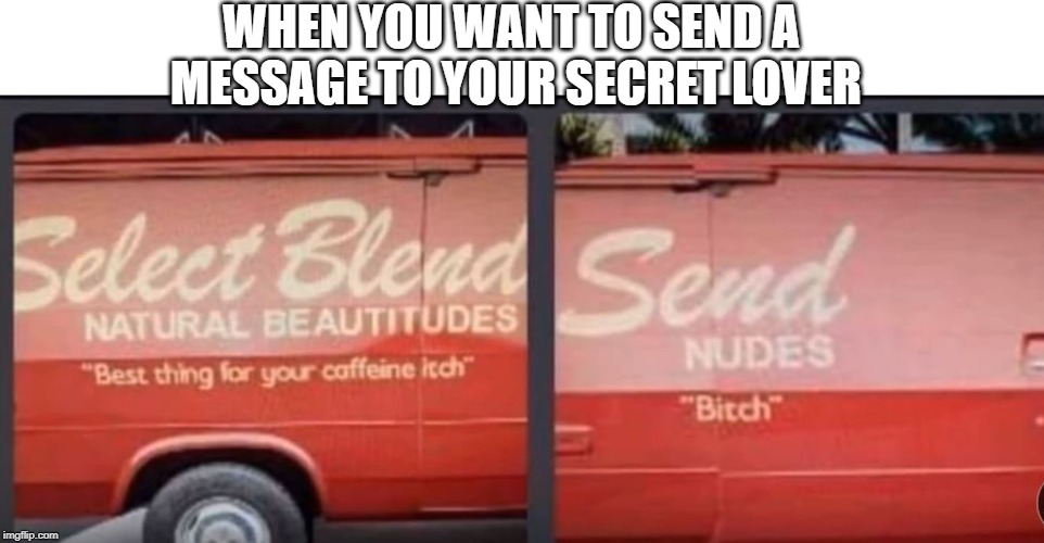 I'm parked outside your house. Look out the window | WHEN YOU WANT TO SEND A  MESSAGE TO YOUR SECRET LOVER | image tagged in lover,message | made w/ Imgflip meme maker