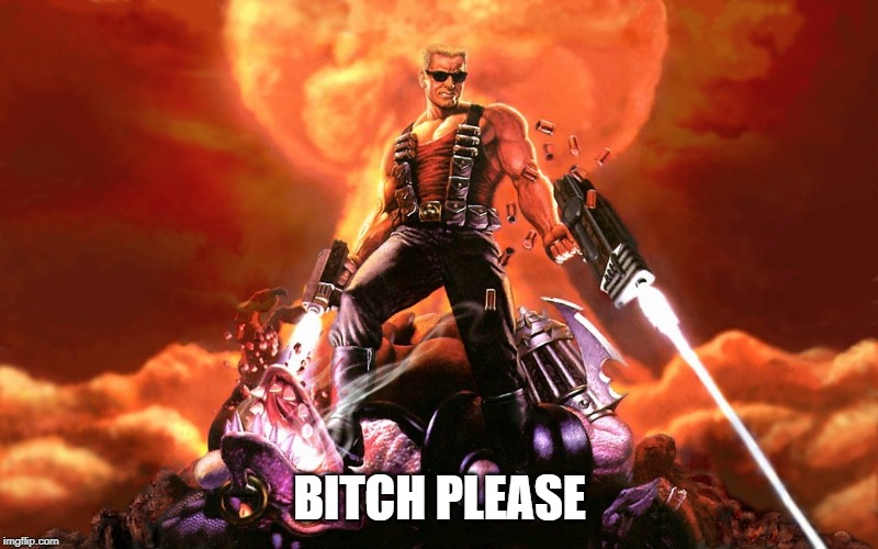 Duke Nukem | B**CH PLEASE | image tagged in duke nukem | made w/ Imgflip meme maker