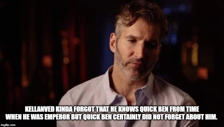KELLANVED KINDA FORGOT THAT HE KNOWS QUICK BEN FROM TIME WHEN HE WAS EMPEROR BUT QUICK BEN CERTAINLY DID NOT FORGET ABOUT HIM. | made w/ Imgflip meme maker