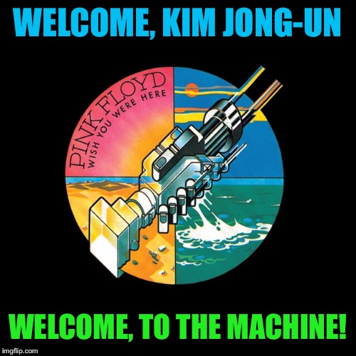 WELCOME, KIM JONG-UN WELCOME, TO THE MACHINE! | made w/ Imgflip meme maker