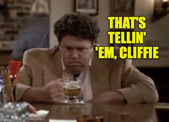 Norm Peterson | THAT'S TELLIN' 'EM, CLIFFIE | image tagged in norm peterson | made w/ Imgflip meme maker