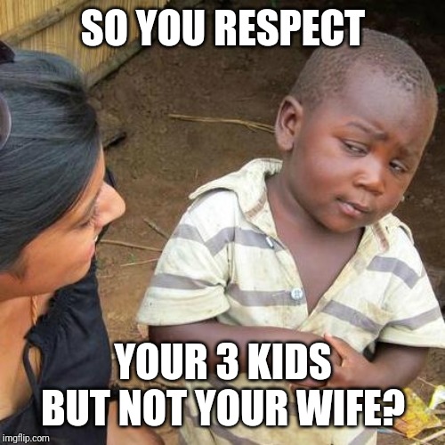 Third World Skeptical Kid Meme | SO YOU RESPECT YOUR 3 KIDS BUT NOT YOUR WIFE? | image tagged in memes,third world skeptical kid | made w/ Imgflip meme maker