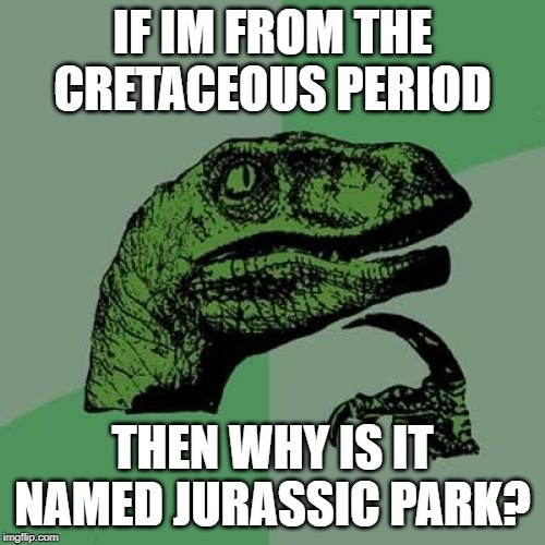 Philosoraptor Meme | IF IM FROM THE CRETACEOUS PERIOD; THEN WHY IS IT NAMED JURASSIC PARK? | image tagged in memes,philosoraptor | made w/ Imgflip meme maker