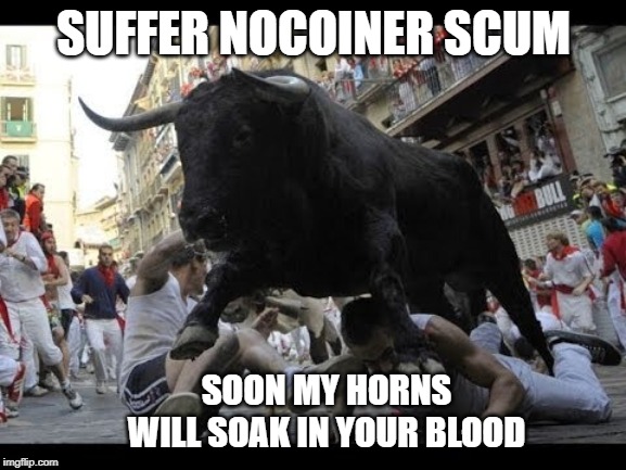 SUFFER NOCOINER SCUM; SOON MY HORNS WILL SOAK IN YOUR BLOOD | made w/ Imgflip meme maker