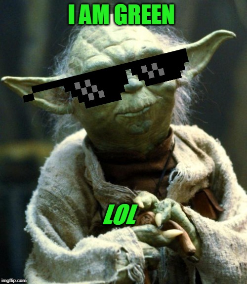 green!!!!!!!!!!!!!!!!!!!!!!!!!!!!!!! | I AM GREEN; LOL | image tagged in memes,star wars yoda | made w/ Imgflip meme maker