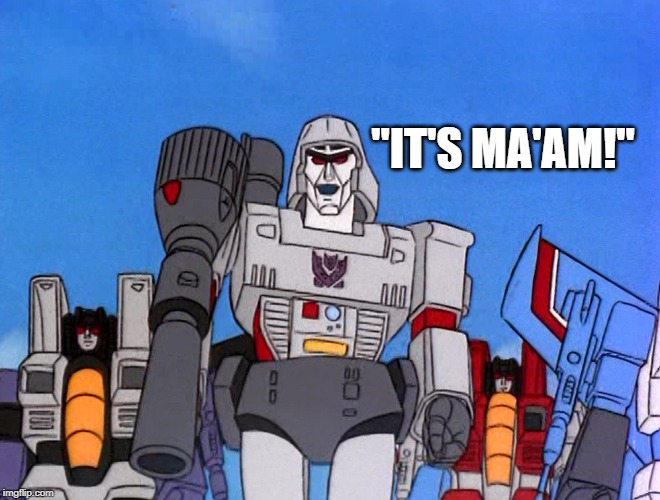 It's ma'am | "IT'S MA'AM!" | image tagged in it's ma'am,transformers,robots,transgender,more than meets the eye | made w/ Imgflip meme maker