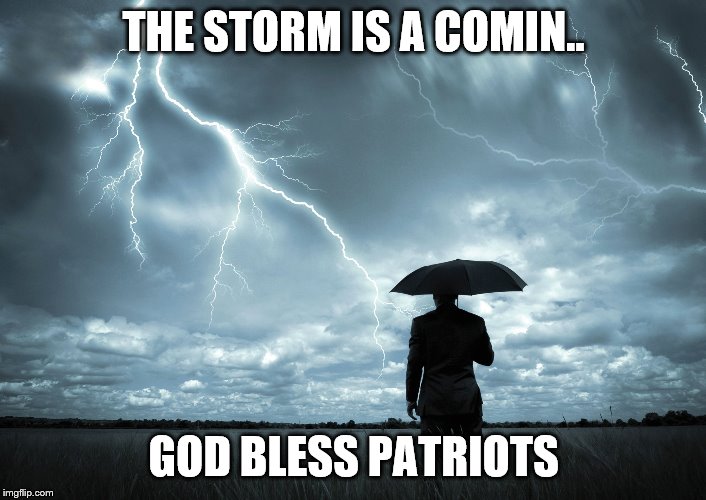 I Am The Storm | THE STORM IS A COMIN.. GOD BLESS PATRIOTS | image tagged in i am the storm,the future,god bless america,stay vigilant | made w/ Imgflip meme maker