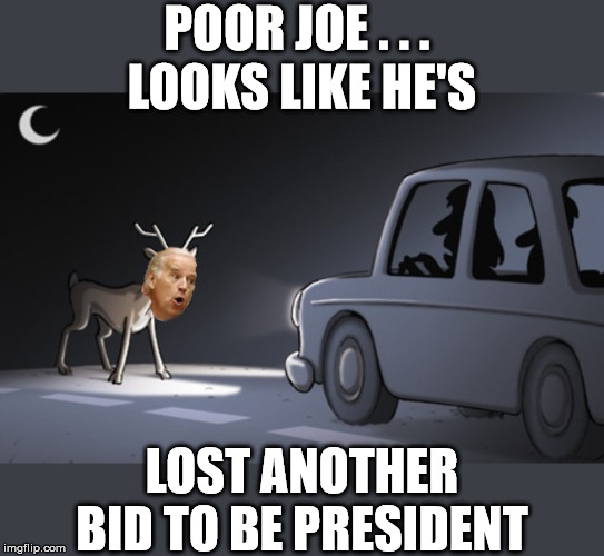 Joe in the Headlights Look | POOR JOE . . .     LOOKS LIKE HE'S; LOST ANOTHER BID TO BE PRESIDENT | image tagged in joe biden,memes,deer in headlights,presidential race,lost,2020 elections | made w/ Imgflip meme maker