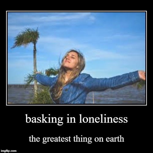 It's all I do at least.. | image tagged in funny,demotivationals,lonely,sad | made w/ Imgflip demotivational maker