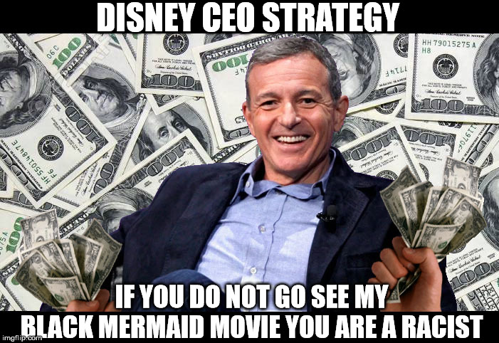 Bob Iger | DISNEY CEO STRATEGY; IF YOU DO NOT GO SEE MY BLACK MERMAID MOVIE YOU ARE A RACIST | image tagged in bob iger | made w/ Imgflip meme maker