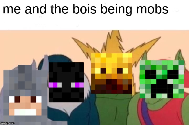 Me And The Boys Meme | me and the bois being mobs | image tagged in memes,me and the boys | made w/ Imgflip meme maker