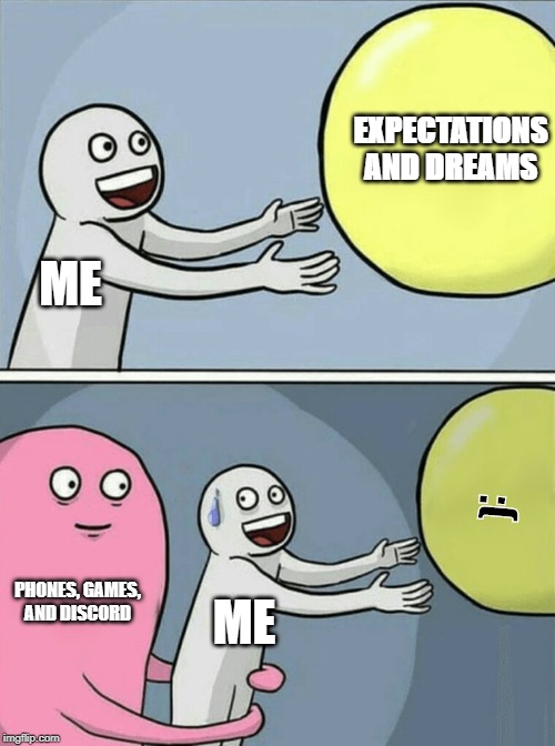 My Life | EXPECTATIONS AND DREAMS; ME; :(; PHONES, GAMES, AND DISCORD; ME | image tagged in memes,running away balloon | made w/ Imgflip meme maker