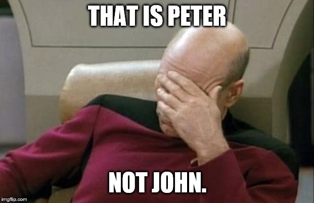 Captain Picard Facepalm Meme | THAT IS PETER NOT JOHN. | image tagged in memes,captain picard facepalm | made w/ Imgflip meme maker