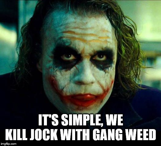 Joker. It's simple we kill the batman | IT'S SIMPLE, WE KILL JOCK WITH GANG WEED | image tagged in joker it's simple we kill the batman | made w/ Imgflip meme maker