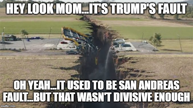 Trump's Fault | HEY LOOK MOM...IT'S TRUMP'S FAULT; OH YEAH...IT USED TO BE SAN ANDREAS FAULT...BUT THAT WASN'T DIVISIVE ENOUGH | image tagged in donald trump,san andreas,fault,california,earthquake | made w/ Imgflip meme maker