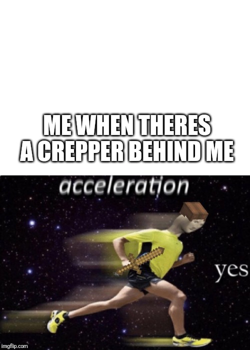 Acceleration Yes (Minecraft) | ME WHEN THERES A CREPPER BEHIND ME | image tagged in acceleration yes minecraft | made w/ Imgflip meme maker
