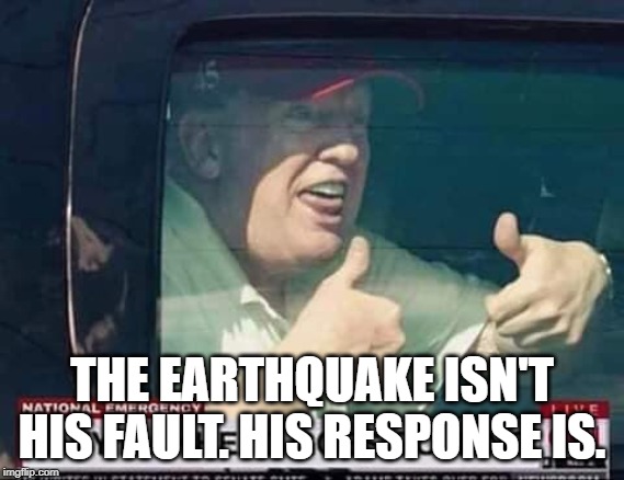 THE EARTHQUAKE ISN'T HIS FAULT. HIS RESPONSE IS. | made w/ Imgflip meme maker