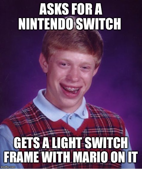 Bad Luck Brian Meme | ASKS FOR A NINTENDO SWITCH; GETS A LIGHT SWITCH FRAME WITH MARIO ON IT | image tagged in memes,bad luck brian | made w/ Imgflip meme maker