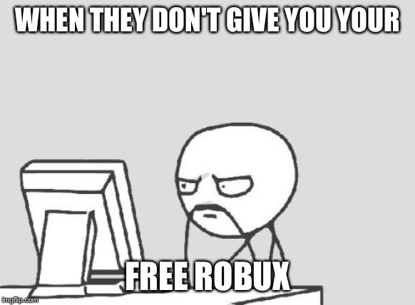 Computer Guy Meme | WHEN THEY DON'T GIVE YOU YOUR; FREE ROBUX | image tagged in memes,computer guy | made w/ Imgflip meme maker