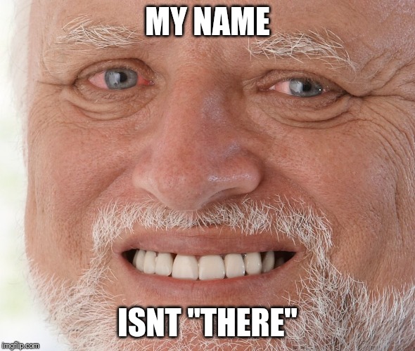 Hide the Pain Harold | MY NAME ISNT "THERE" | image tagged in hide the pain harold | made w/ Imgflip meme maker
