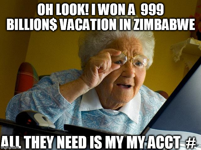 she couldn't be  Fooled,



or could she? | OH LOOK! I WON A  999 BILLION$ VACATION IN ZIMBABWE; ALL THEY NEED IS MY MY ACCT  # | image tagged in memes,grandma finds the internet,scammed,bank,account,zimbabwe | made w/ Imgflip meme maker