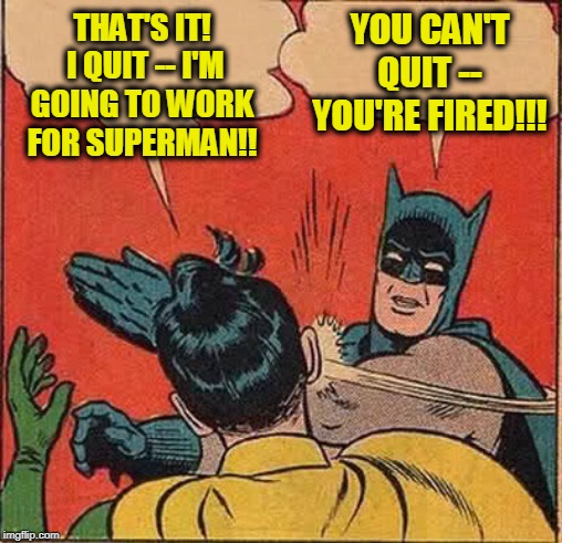 Batman Slapping Robin Meme | YOU CAN'T QUIT -- YOU'RE FIRED!!! THAT'S IT!  I QUIT -- I'M GOING TO WORK FOR SUPERMAN!! | image tagged in memes,batman slapping robin | made w/ Imgflip meme maker
