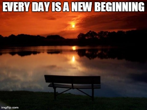 EVERY DAY IS A NEW BEGINNING | made w/ Imgflip meme maker