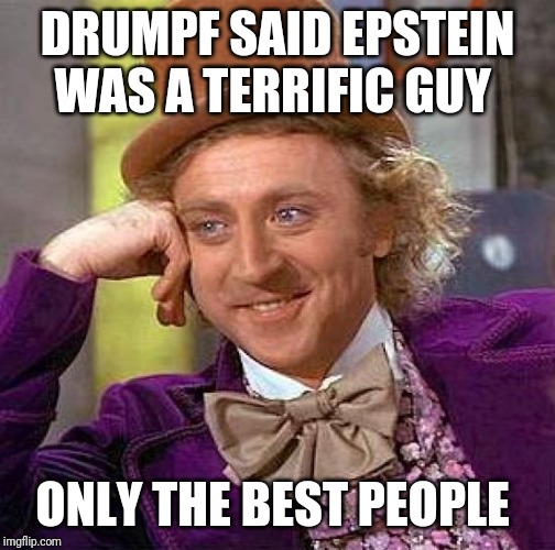 Creepy Condescending Wonka Meme | DRUMPF SAID EPSTEIN WAS A TERRIFIC GUY; ONLY THE BEST PEOPLE | image tagged in memes,creepy condescending wonka | made w/ Imgflip meme maker