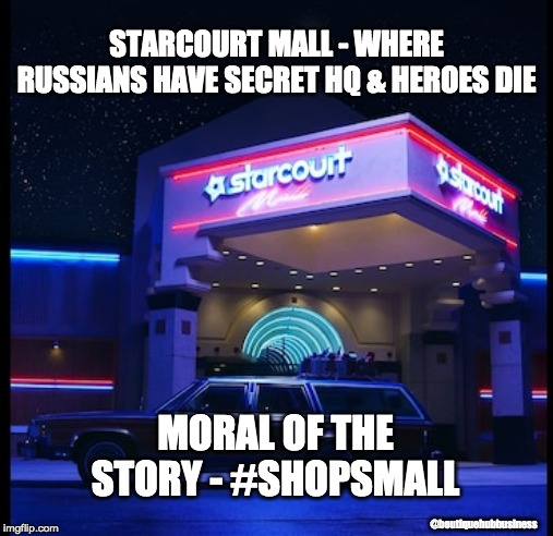 Stranger Things #ShopSmall | STARCOURT MALL - WHERE RUSSIANS HAVE SECRET HQ & HEROES DIE; MORAL OF THE STORY - #SHOPSMALL; @boutiquehubbusiness | image tagged in stranger things | made w/ Imgflip meme maker